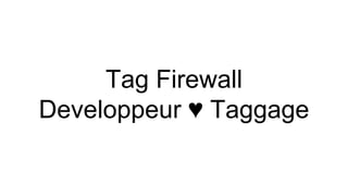 Tag Firewall
Developpeur ♥ Taggage
 
