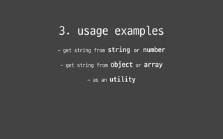 3. usage examples
- get string from string or number

- get string from object or array

- as an utility
 