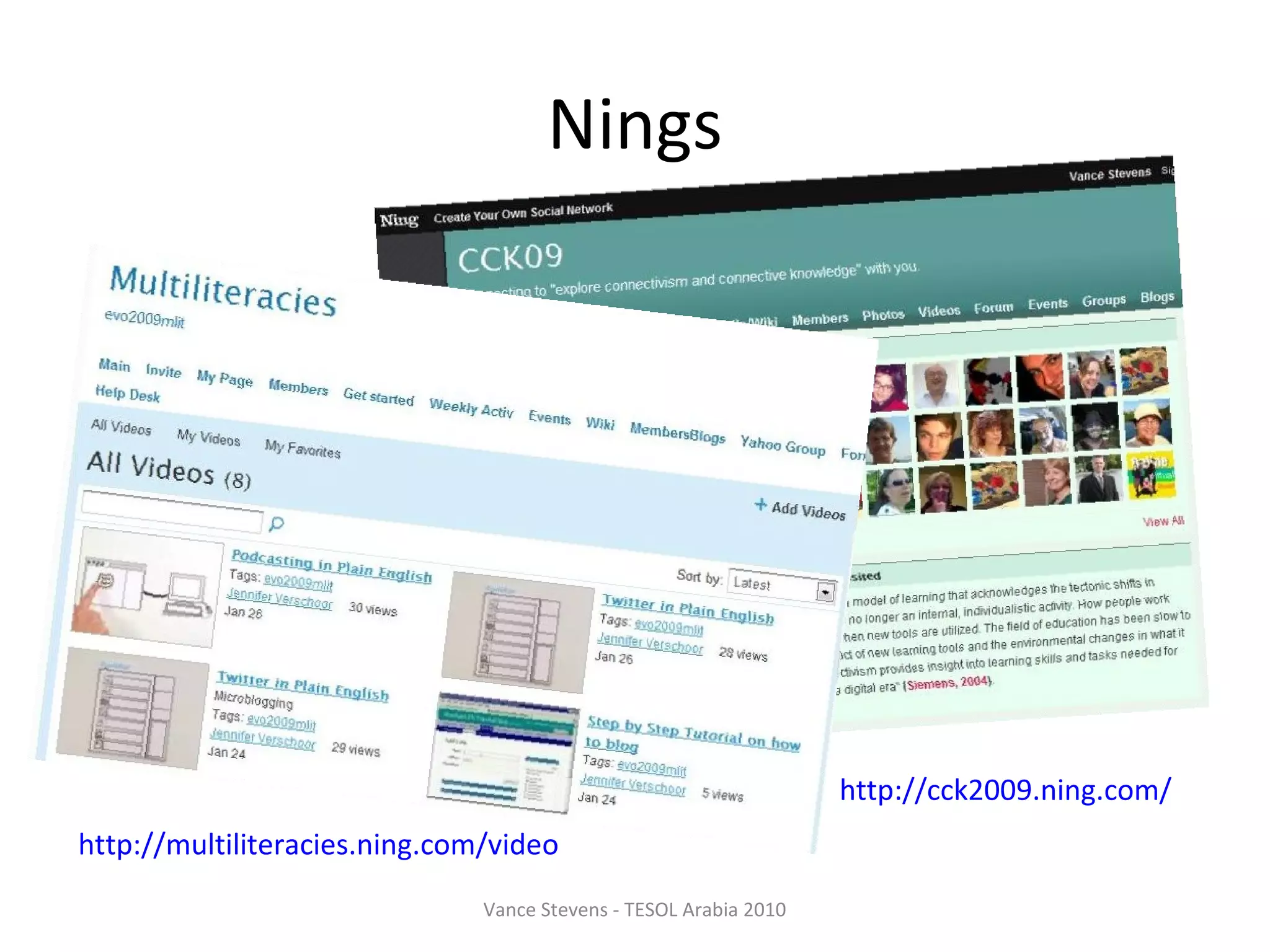 Nings




                                                                   http://cck2009.ning.com/
http://multiliteracies.ning.com/video
                               Vance Stevens - TESOL Arabia 2010
 