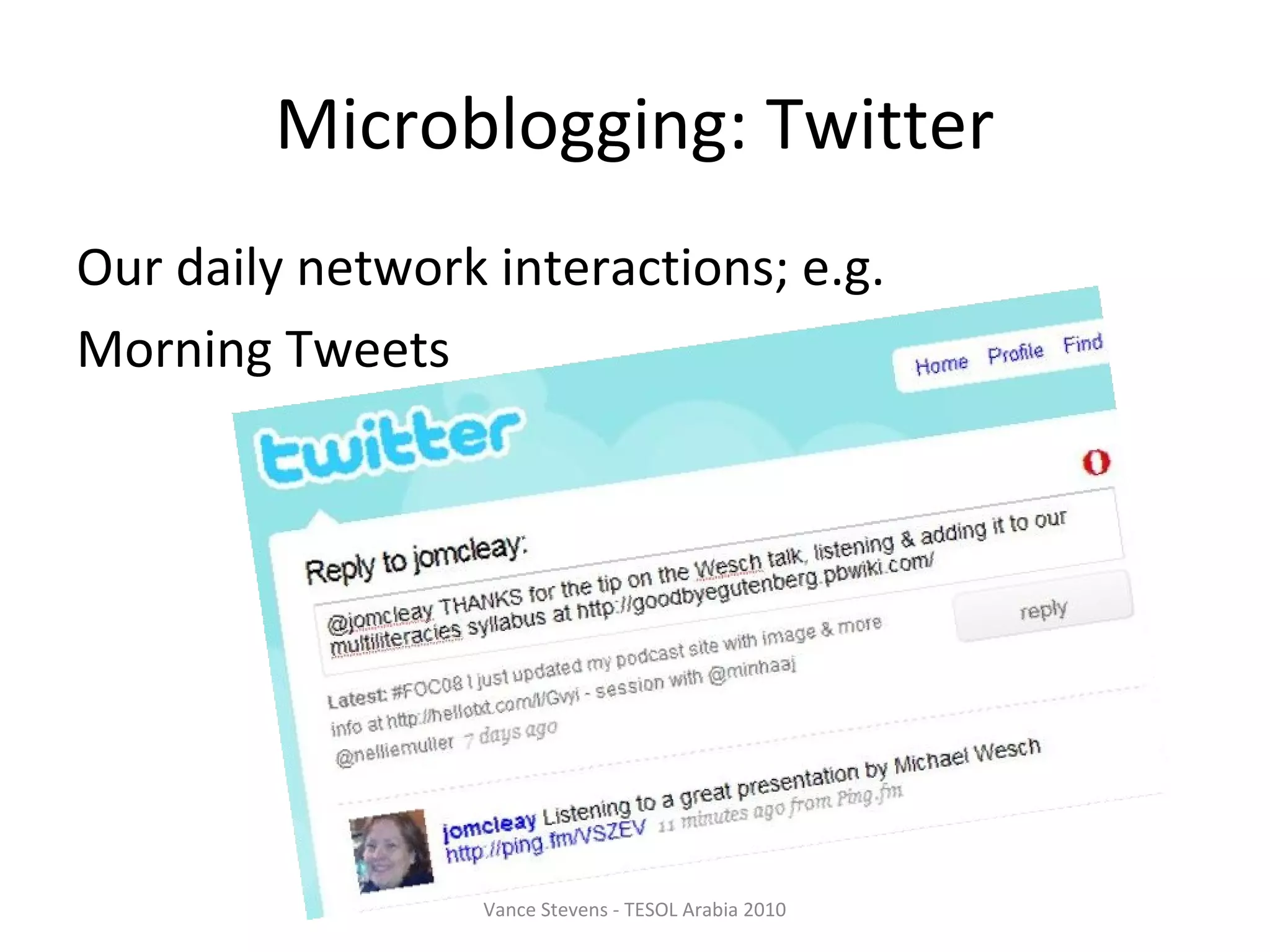 Microblogging: Twitter
Our daily network interactions; e.g.
Morning Tweets




                  Vance Stevens - TESOL Arabia 2010
 