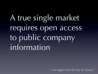 A true single market
requires open access
to public company
information

           Chris Taggart, Share-PSI, May 10, Brussels
 