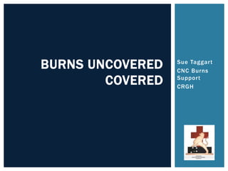 Sue Taggart
CNC Burns
Support
CRGH
BURNS UNCOVERED
COVERED
 