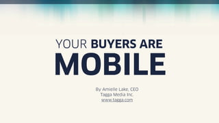 YOUR BUYERS ARE

MOBILE
     By Amielle Lake, CEO
       Tagga Media Inc.
       www.tagga.com
 