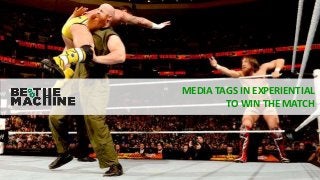 MEDIA TAGS IN EXPERIENTIAL
TO WIN THE MATCH
 