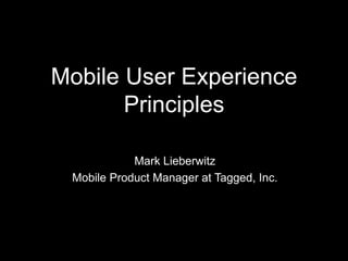 Mobile User Experience
       Principles

            Mark Lieberwitz
 Mobile Product Manager at Tagged, Inc.
 