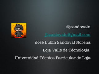 @jsandovaln [email_address] José Lubín Sandoval Noreña Loja Valle de Técnología  Universidad Técnica Particular de Loja 