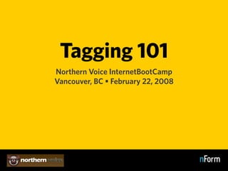 Tagging 101
Northern Voice InternetBootCamp
Vancouver, BC • February 22, 2008