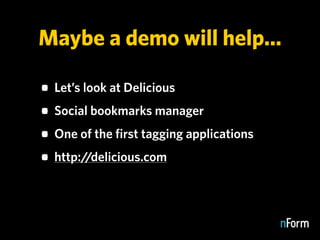 Maybe a demo will help...

• Let’s look at Delicious
• Social bookmarks manager
• One of the first tagging applications
• ...