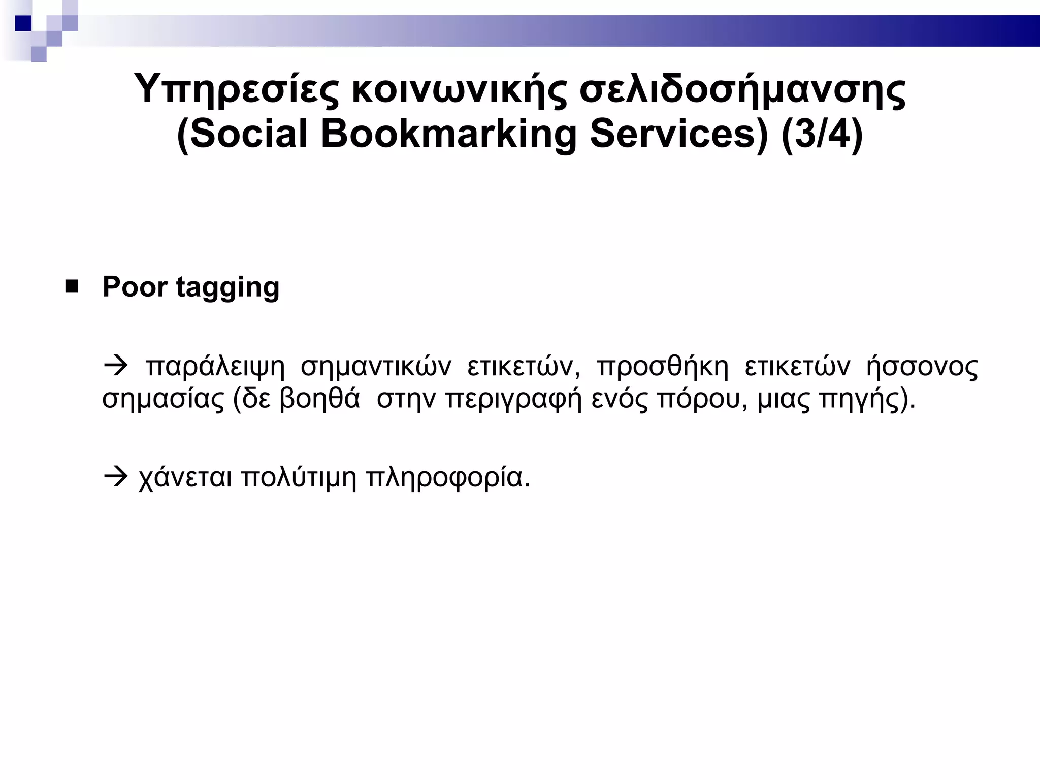 Υπηρεσίες κοινωνικής σελιδοσήμανσης ( Social Bookmarking Services ) (3/4) Poor tagging    παράλειψη σημαντικών ετικετών, προσθήκη ετικετών ήσσονος σημασίας (δε βοηθά  στην περιγραφή ενός πόρου, μιας πηγής).     χάνεται πολύτιμη πληροφορία. 