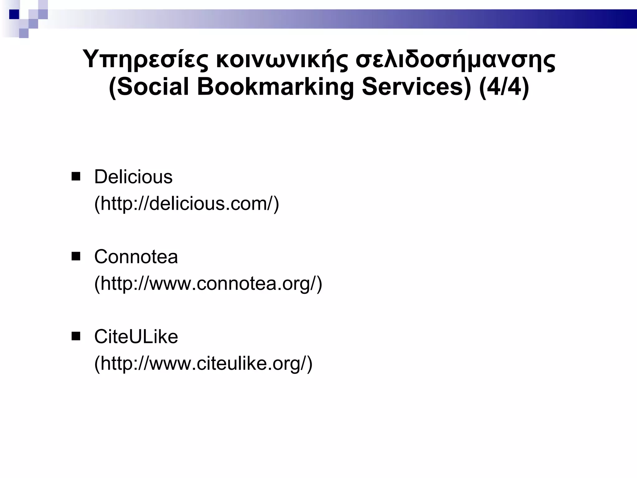 Υπηρεσίες κοινωνικής σελιδοσήμανσης ( Social Bookmarking Services ) (4/4) Delicious  (http://delicious . com/) Connotea  (http://www.connotea.org/) CiteULike  (http://www.citeulike.org/) 