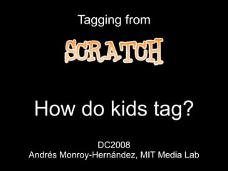 Tagging from How do kids tag? DC2008 Andrés Monroy-Hernández, MIT Media Lab 