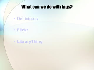 What can we do with tags? Del.icio.us Flickr LibraryThing   