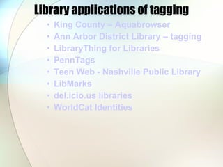 Library applications of tagging King County –  Aquabrowser Ann Arbor District Library – tagging LibraryThing  for Libraries PennTags Teen Web - Nashville Public Library LibMarks del.icio.us  libraries WorldCat Identities 
