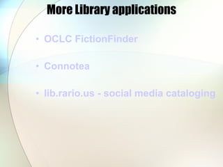 More Library applications OCLC  FictionFinder Connotea lib.rario.us  - social media cataloging 