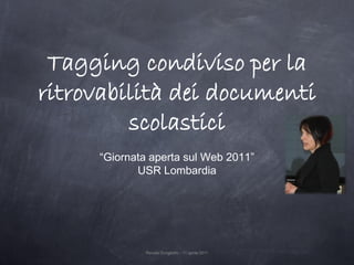 Tagging condiviso per la
ritrovabilità dei documenti
         scolastici
     “Giornata aperta sul Web 2011”
            USR Lombardia




             Renata Durighello - 11 aprile 2011
 