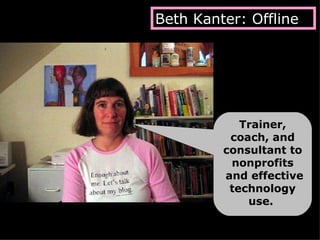 Trainer, coach, and consultant to nonprofits  and effective technology use.  Beth Kanter: Offline 