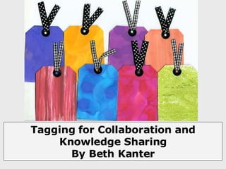 Tagging for Collaboration and Knowledge Sharing By Beth Kanter 