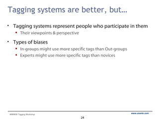 Tagging systems are better, but… Tagging systems represent people who participate in them Their viewpoints & perspective Types of biases In-groups might use more specific tags than Out-groups Experts might use more specific tags than novices 