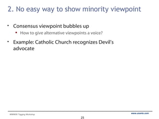 2. No easy way to show minority viewpoint Consensus viewpoint bubbles up How to give alternative viewpoints a voice? Example: Catholic Church recognizes Devil’s advocate 