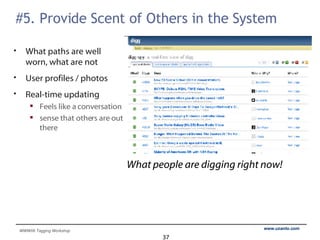 #5. Provide Scent of Others in the System What paths are well worn, what are not User profiles / photos Real-time updating Feels like a conversation sense that others are out there What people are digging right now! 