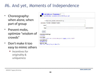 #6. And yet, Moments of Independence Choreography:  when alone, when part of group Prevent mobs, optimize “wisdom of crowds” Don’t make it too easy to mimic others Incentives for originality & uniqueness 