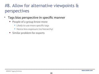 #8. Allow for alternative viewpoints & perspectives Tags bias perspective in specific manner People of a group know more  Likely to use more specific tags Hence less exposure (no hierarchy) Similar problem for experts 