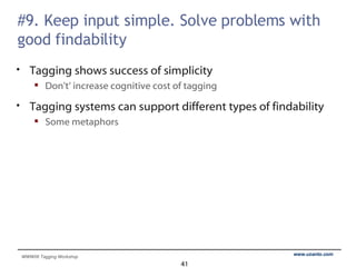 #9. Keep input simple. Solve problems with good findability Tagging shows success of simplicity Don't’ increase cognitive cost of tagging Tagging systems can support different types of findability Some metaphors 