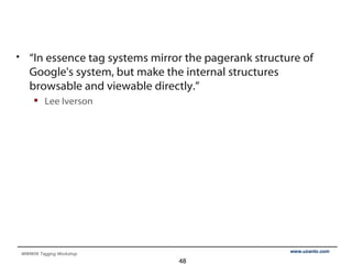 “In essence tag systems mirror the pagerank structure of Google's system, but make the internal structures browsable and viewable directly.” Lee Iverson 