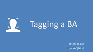 Tagging a BA
Presented By:
Lijo Varghese
 