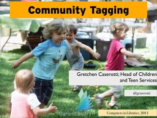 Community Tagging




        Gretchen Caserotti; Head of Children
                           and Teen Services

                                      @gcaserotti




                     Computers in Libraries, 2011
 