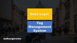 Data Layer
@albangerome
Tag
Management
System
 