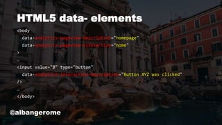 HTML5 data- elements
<body
data-analytics-pageview-description="homepage"
data-analytics-pageview-sitesection="home"
>
…
<input value="B" type="button"
data-analytics-interaction-description="Button XYZ was clicked"
/>
…
</body>
@albangerome
 