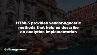 @albangerome
HTML5 provides vendor-agnostic
methods that help us describe
an analytics implementation
 