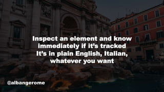 @albangerome
Inspect an element and know
immediately if it’s tracked
It’s in plain English, Italian,
whatever you want
 