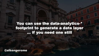 @albangerome
You can use the data-analytics-*
footprint to generate a data layer
… if you need one still
 