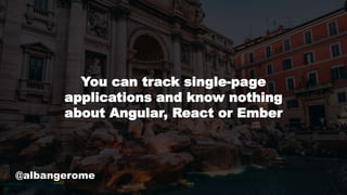 @albangerome
You can track single-page
applications and know nothing
about Angular, React or Ember
 