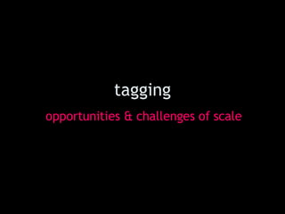tagging opportunities & challenges of scale 