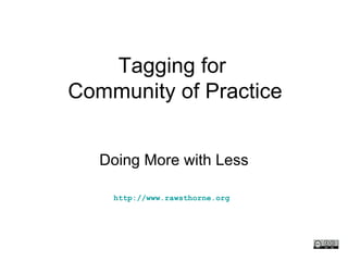 Tagging for  Community of Practice Doing More with Less http://www.rawsthorne.org   