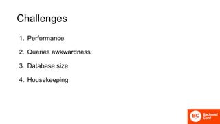 Challenges
1. Performance
2. Queries awkwardness
3. Database size
4. Housekeeping
 