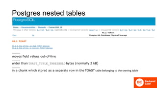 Postgres nested tables
…………
moves field values out-of-line
…………
wider than TOAST_TUPLE_THRESHOLD bytes (normally 2 kB)
…………
in a chunk which stored as a separate row in the TOAST table belonging to the owning table
 