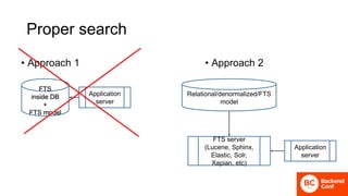 Proper search
FTS
inside DB
+
FTS model
Relational/denormalized/FTS
model
• Approach 1 • Approach 2
FTS server
(Lucene, Sphinx,
Elastic, Solr,
Xapian, etc)
Application
server
Application
server
 