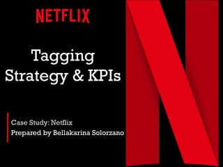 Tagging
Strategy & KPIs
Case Study: Netflix
Prepared by Bellakarina Solorzano
 