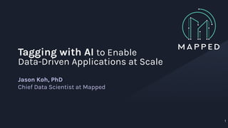 Tagging with AI to Enable
Data-Driven Applications at Scale
Jason Koh, PhD
Chief Data Scientist at Mapped
1
 