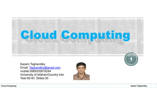 1
Kazem Taghandiky
Email: Taghandiky@gmail.com
mobile:0989335816244
University of Isfahan/Country Iran
Year:92-93 Slides:30
Cloud Computing

Kazem Taghandiky

 