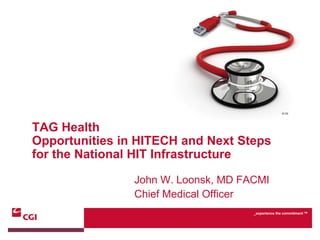 TAG Health
Opportunities in HITECH and Next Steps
for the National HIT Infrastructure

                John W. Loonsk, MD FACMI
                Chief Medical Officer
                                     _experience the commitment TM
 