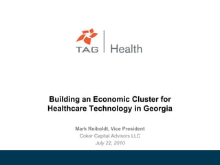 Building an Economic Cluster for Healthcare Technology in Georgia Mark Reiboldt, Vice President Coker Capital Advisors LLC July 22, 2010 