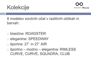 Kolekcije
8 modelov sončnih očal v različnih oblikah in
barvah:
 klasične: ROADSTER
 elegantne: SPEEDWAY
 športne: 27˙ in 27˙ AIR
 športno – modno – elegantna: RIMLESS
CURVE, CURVE, SQUADRA, CLUB
 