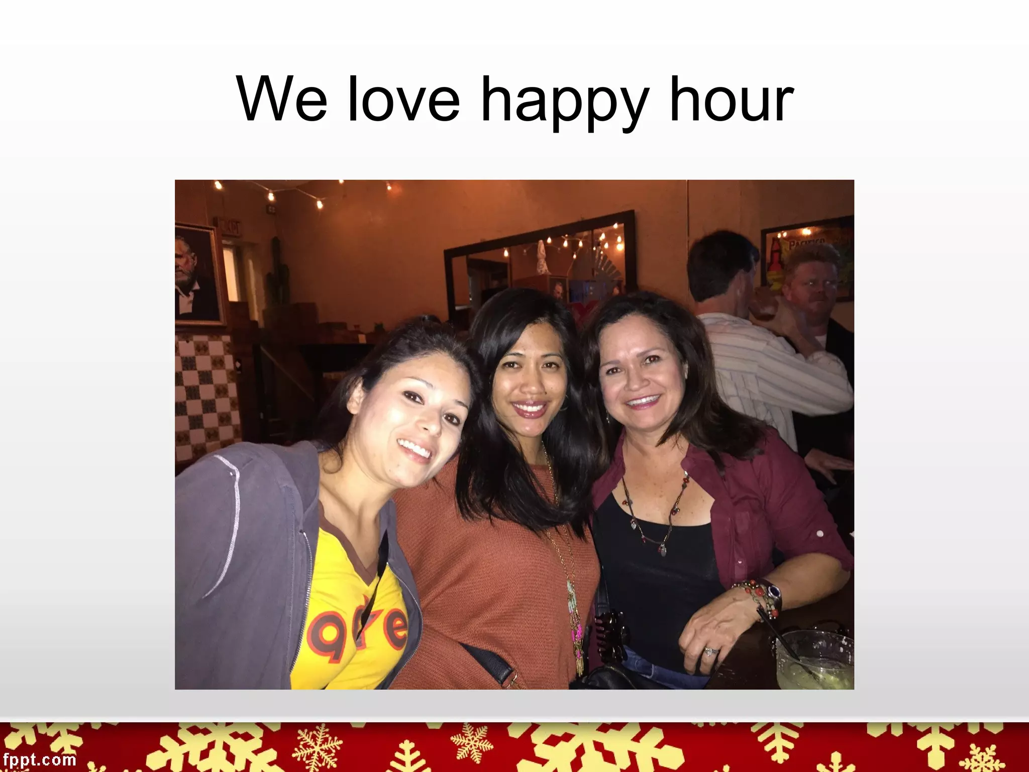 We love happy hour
 