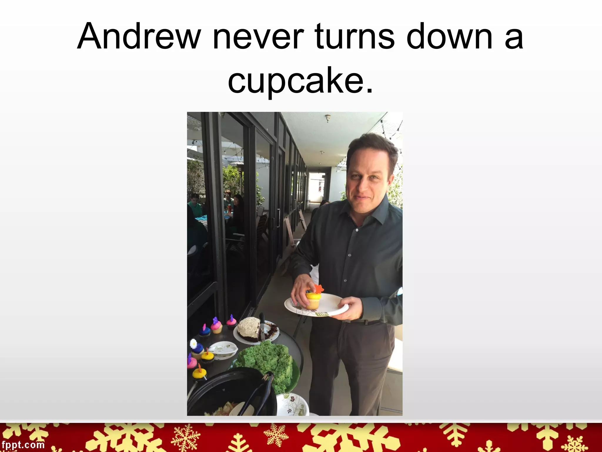 Andrew never turns down a
cupcake.
 