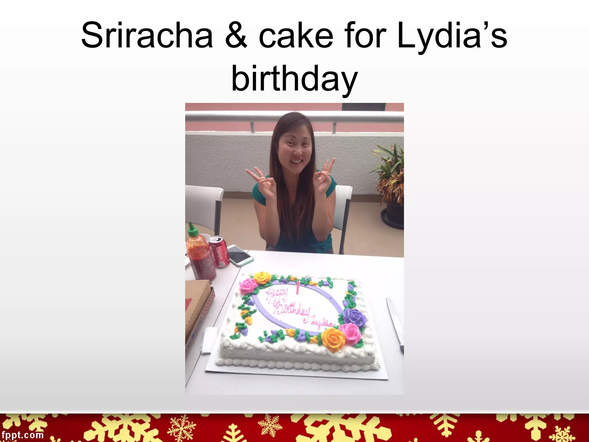 Sriracha & cake for Lydia’s
birthday
 